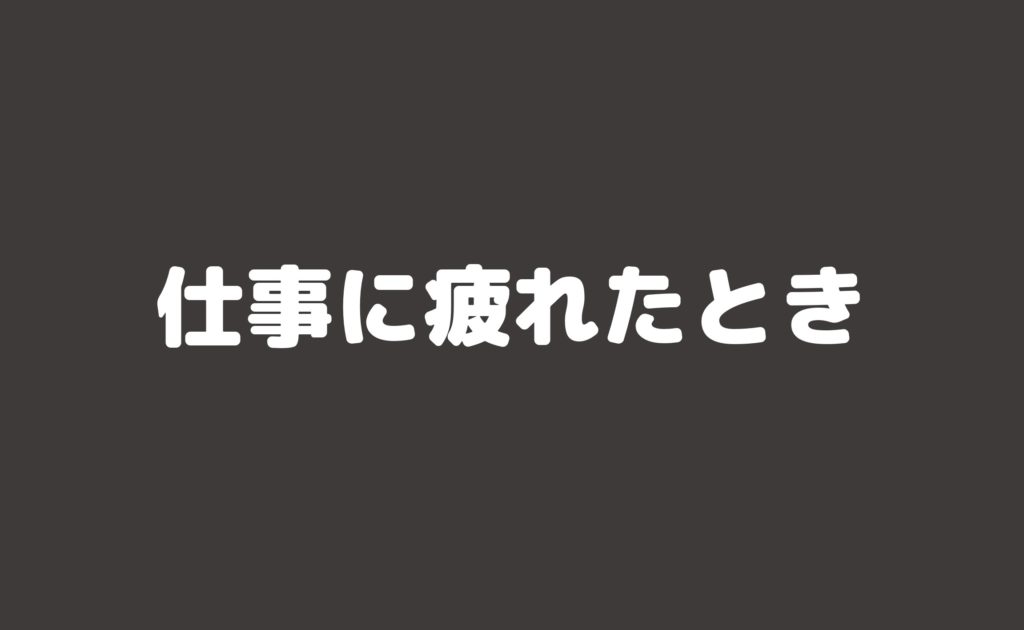 仕事に疲れたとき としろぐ